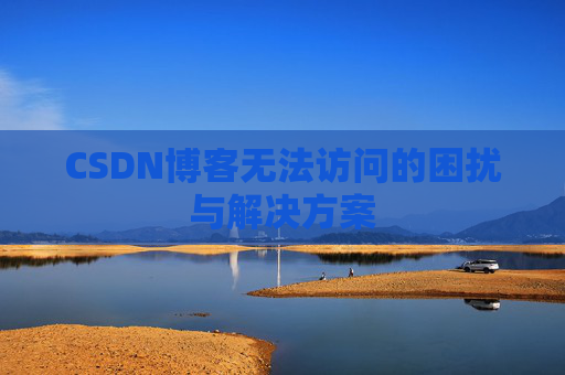 CSDN博客无法访问的困扰与解决方案