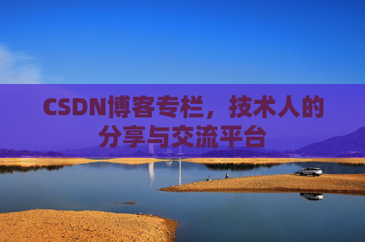 CSDN博客专栏，技术人的分享与交流平台